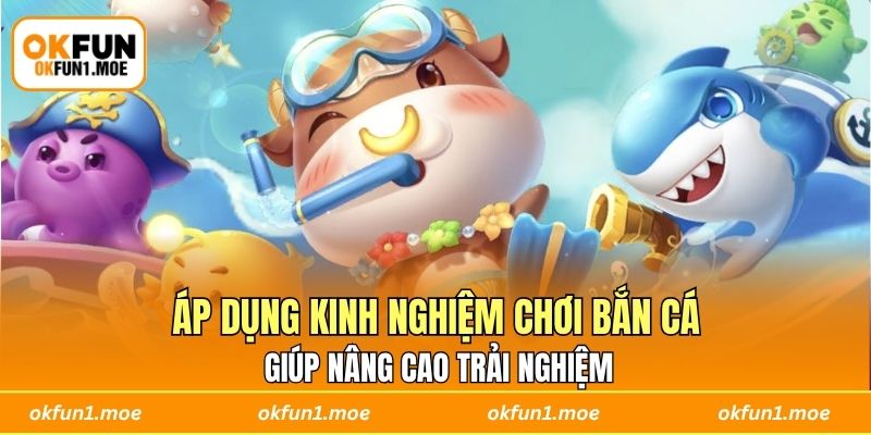 Áp dụng kinh nghiệm chơi bắn cá giúp nâng cao trải nghiệm