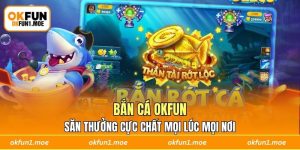 Bắn Cá OKFUN - Săn Thưởng Cực Chất Mọi Lúc Mọi Nơi