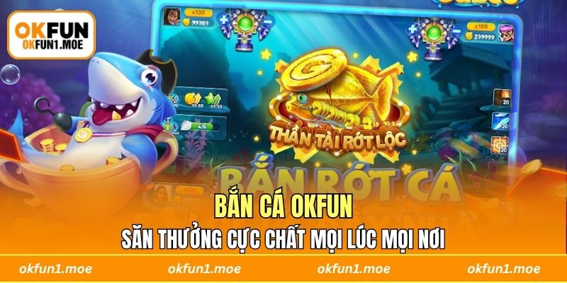 Bắn Cá OKFUN - Săn Thưởng Cực Chất Mọi Lúc Mọi Nơi