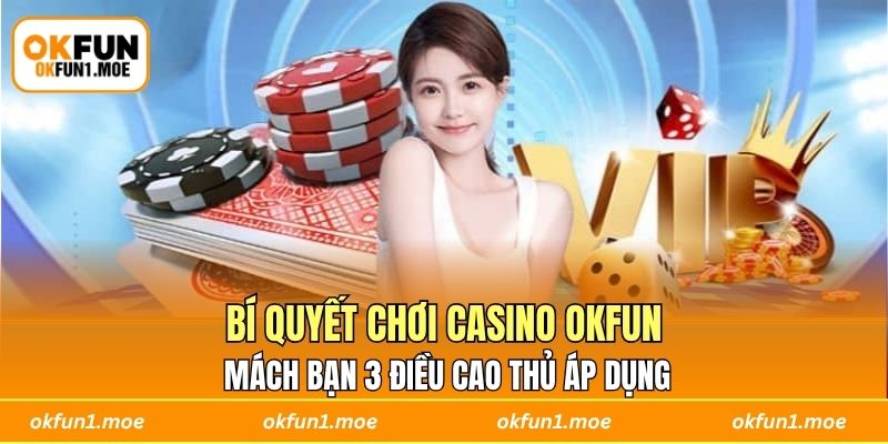 Bí Quyết Chơi Casino OKFUN – Mách Bạn 3 Điều Cao Thủ Áp Dụng