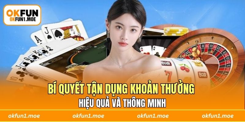 Bí quyết tận dụng khoản thưởng hiệu quả và thông minh