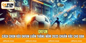 Cách Chọn Kèo OKFUN Luôn Thắng Năm 2025 Chuẩn Xác Cho Bạn