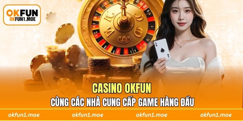 Casino OKFUN cùng các nhà cung cấp game hàng đầu 
