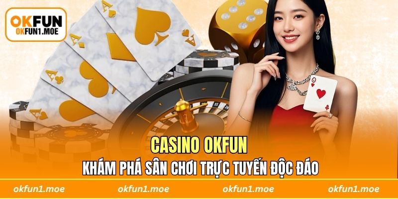 Casino OKFUN - Khám Phá Sân Chơi Trực Tuyến Độc Đáo