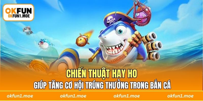 Chiến thuật hay ho giúp tăng cơ hội trúng thưởng trong bắn cá