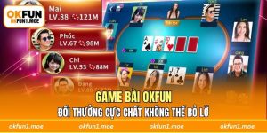 Game Bài OKFUN Đổi Thưởng Cực Chất Không Thể Bỏ Lỡ