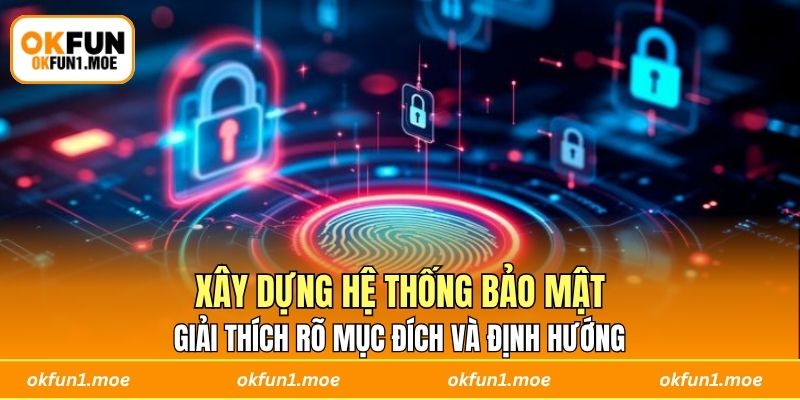 Giải thích rõ mục đích và định hướng xây dựng hệ thống bảo mật
