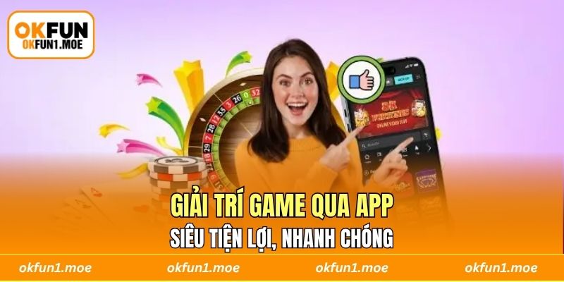 Giải trí game qua app siêu tiện lợi, nhanh chóng 