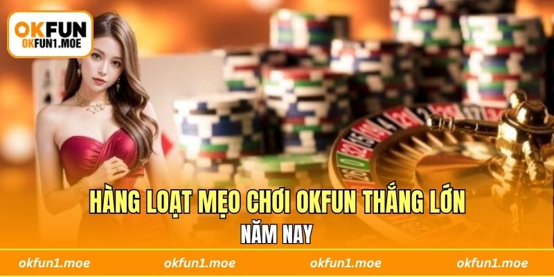 Hàng loạt mẹo chơi OKFUN thắng lớn năm nay