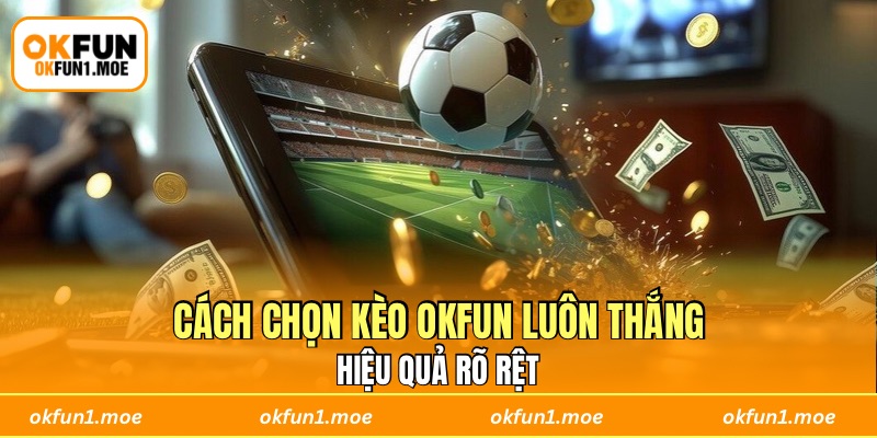 Cách chọn kèo OKFUN luôn thắng hiệu quả rõ rệt