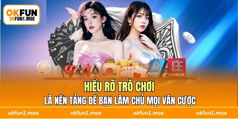 Hiểu rõ trò chơi là nền tảng để bạn làm chủ mọi ván cược