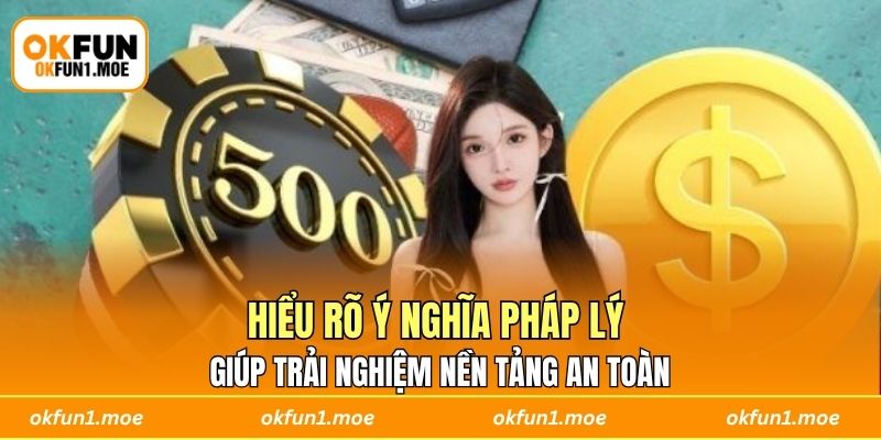 Hiểu rõ ý nghĩa pháp lý giúp trải nghiệm nền tảng an toàn