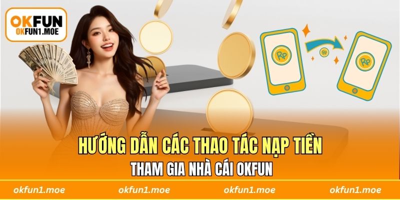 Hướng dẫn các thao tác nạp tiền tham gia nhà cái OKFUN