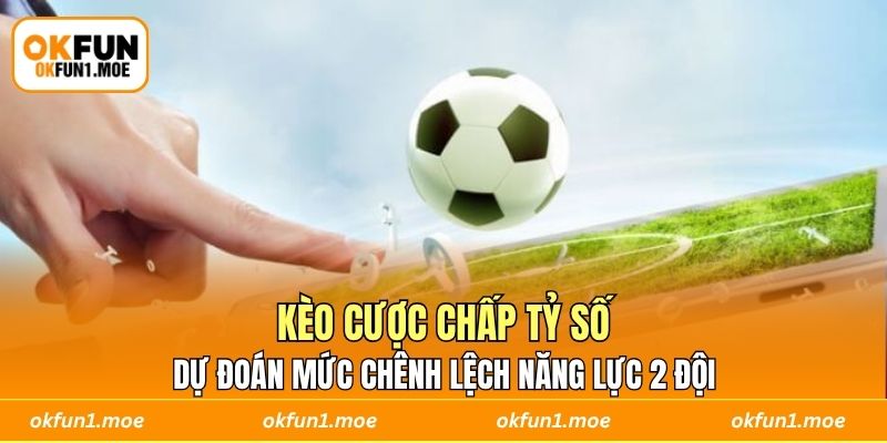 Kèo cược chấp tỷ số dự đoán mức chênh lệch năng lực 2 đội 