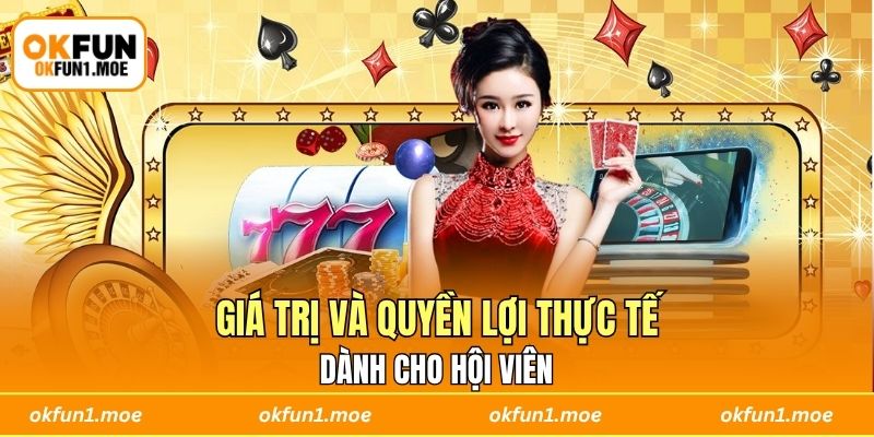 Khám phá giá trị và quyền lợi thực tế dành cho hội viên