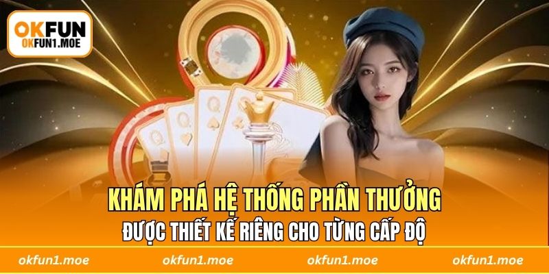 Khám phá hệ thống phần thưởng được thiết kế riêng cho từng cấp độ