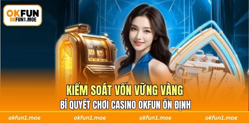 Kiểm soát vốn vững vàng - Bí quyết chơi casino OKFUN ổn định