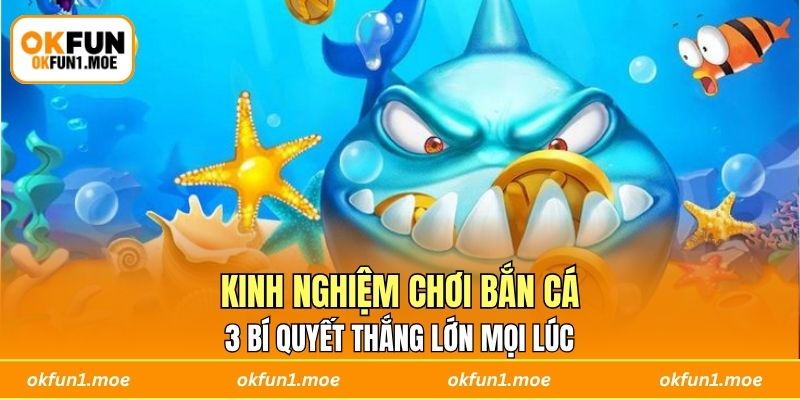Kinh Nghiệm Chơi Bắn Cá: 3 Bí Quyết Thắng Lớn Mọi Lúc