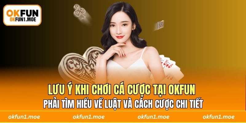 Lưu ý khi chơi cá cược tại OKFUN phải tìm hiểu về luật và cách cược chi tiết 