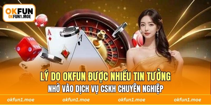 Lý do OKFUN được nhiều tin tưởng nhờ vào dịch vụ CSKH chuyên nghiệp 