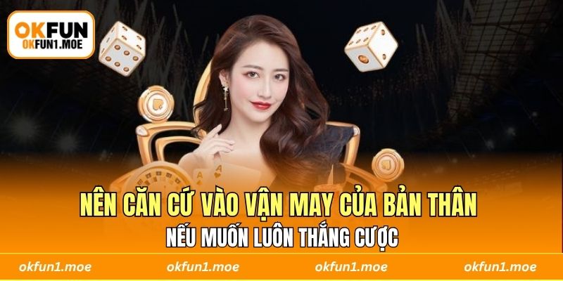 Nên căn cứ vào vận may của bản thân nếu muốn luôn thắng cược 