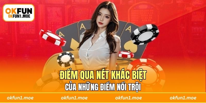 Điểm qua nét khác biệt của những điểm nổi trội