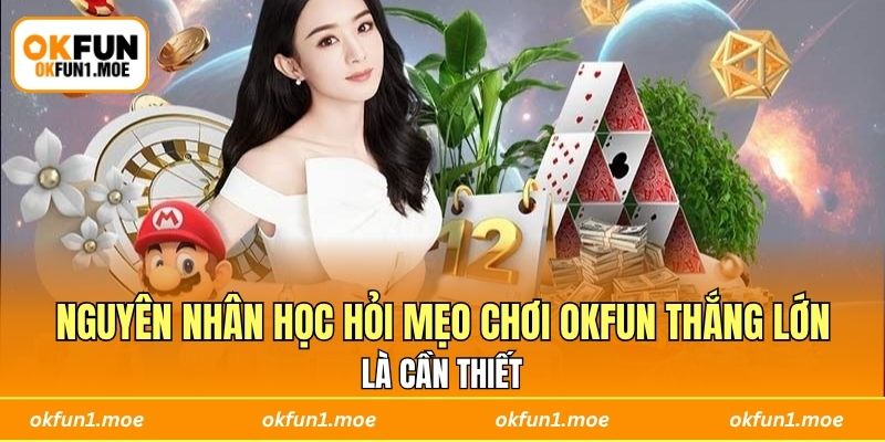 Nguyên nhân học hỏi mẹo chơi OKFUN thắng lớn là cần thiết