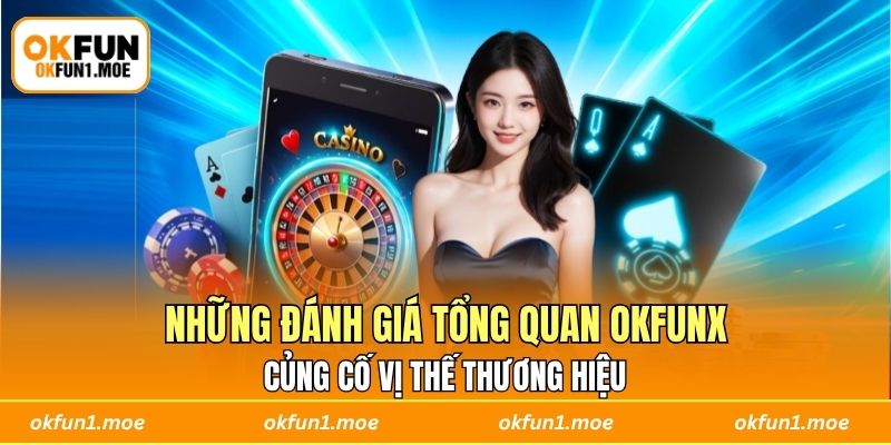 Những đánh giá tổng quan OKFUN củng cố vị thế thương hiệu