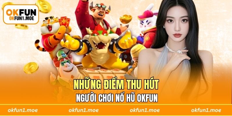 Những điểm thu hút người chơi nổ hũ OKFUN