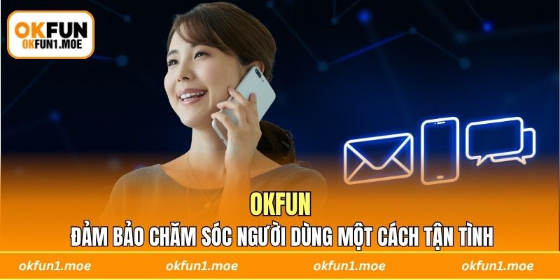 OKFUN đảm bảo chăm sóc người dùng một cách tận tình