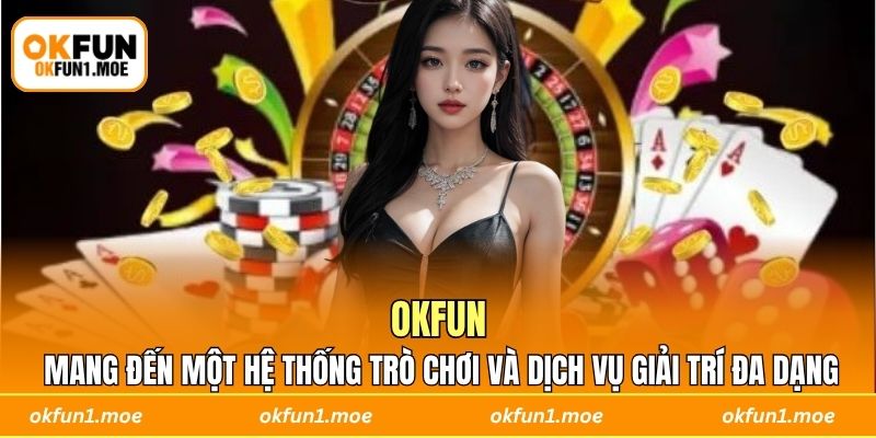 OKFUN mang đến một hệ thống trò chơi và dịch vụ giải trí đa dạng