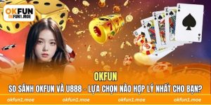 So Sánh OKFUN Và U888 - Lựa Chọn Nào Hợp Lý Nhất Cho Bạn?