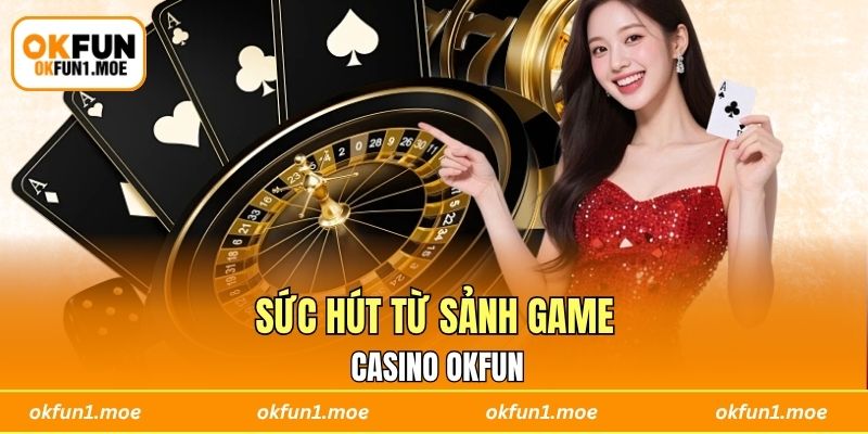 Sức hút từ sảnh game casino OKFUN