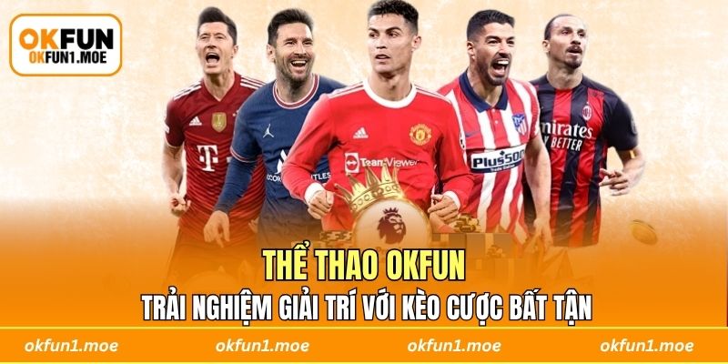Thể Thao OKFUN - Trải Nghiệm Giải Trí Với Kèo Cược Bất Tận
