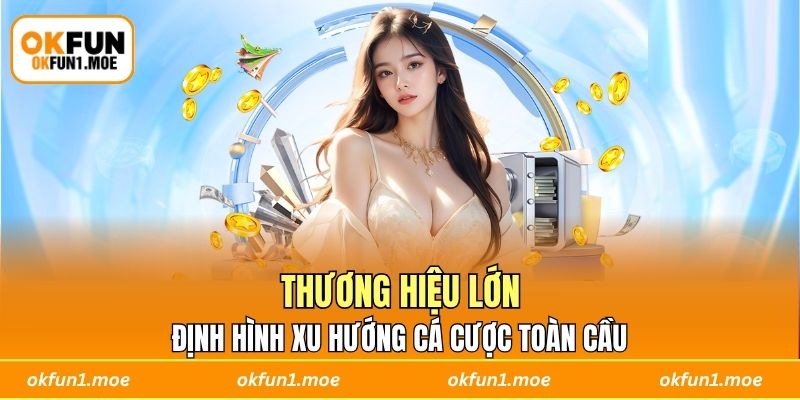 Thương hiệu lớn, định hình xu hướng cá cược toàn cầu