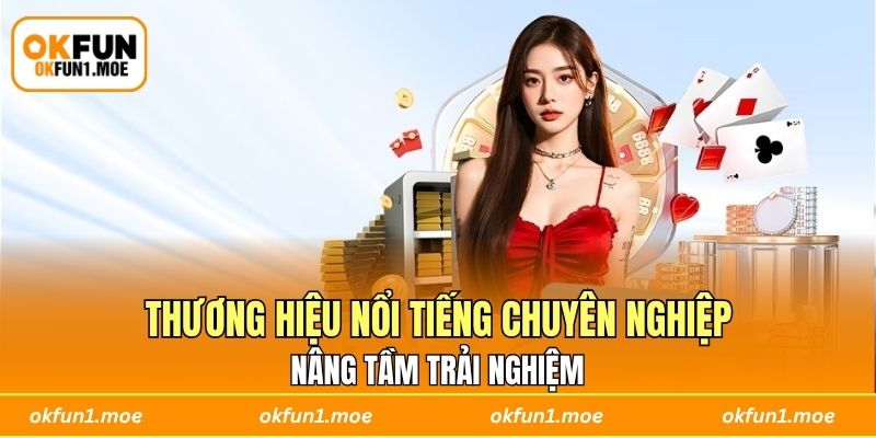 Thương hiệu nổi tiếng chuyên nghiệp, nâng tầm trải nghiệm