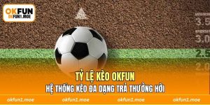 Tỷ Lệ Kèo OKFUN - Hệ Thống Kèo Đa Dạng Trả Thưởng Hời
