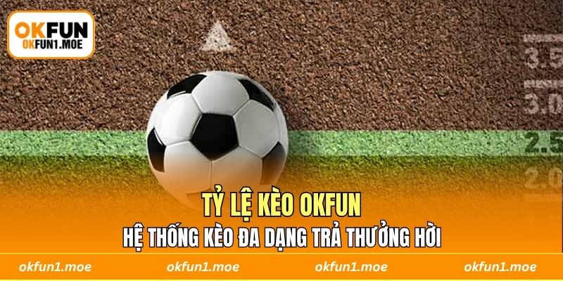 Tỷ Lệ Kèo OKFUN - Hệ Thống Kèo Đa Dạng Trả Thưởng Hời